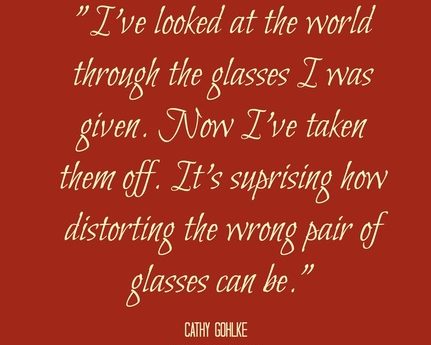 I've looked at the world through the glasses I was given. Now I've taken them off. It'surprising how distorting the wrong pair of glasses can be.
